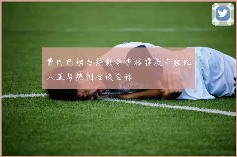 费内巴切与热刺争夺格雷茨卡经纪人正与热刺洽谈合作