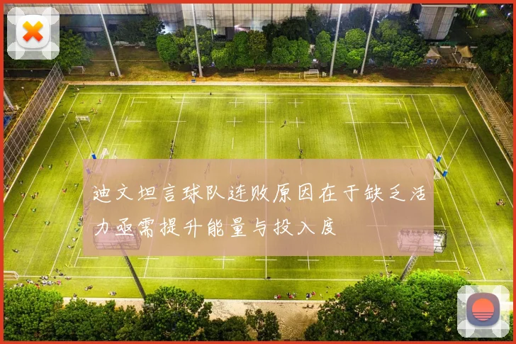 迪文坦言球队连败原因在于缺乏活力亟需提升能量与投入度