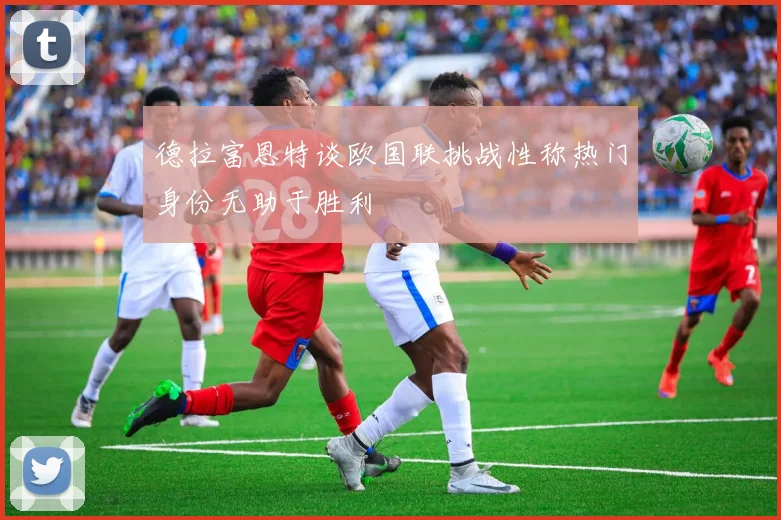 德拉富恩特谈欧国联挑战性称热门身份无助于胜利