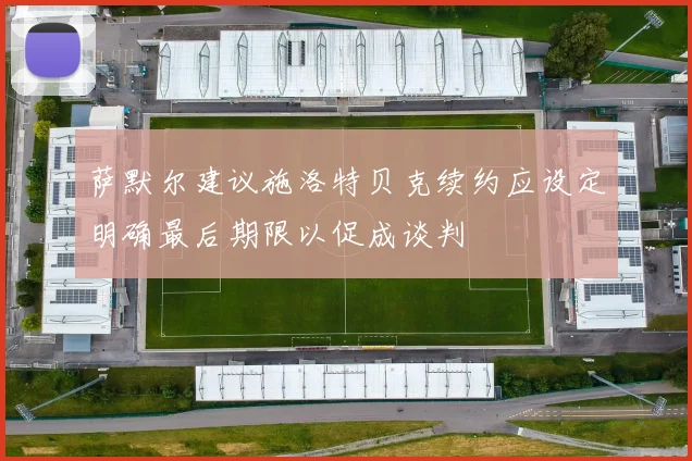萨默尔建议施洛特贝克续约应设定明确最后期限以促成谈判