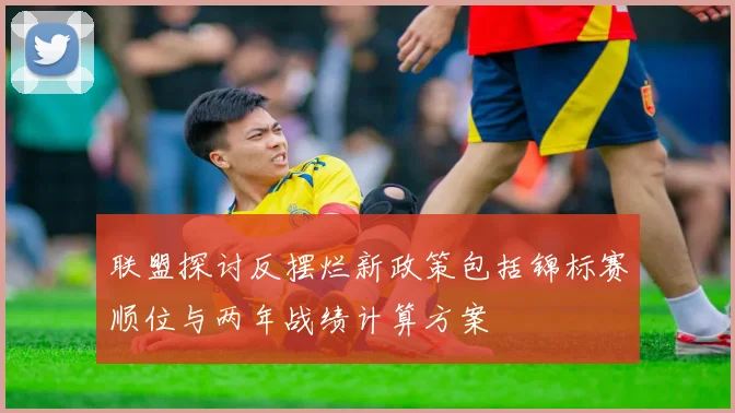 联盟探讨反摆烂新政策包括锦标赛顺位与两年战绩计算方案