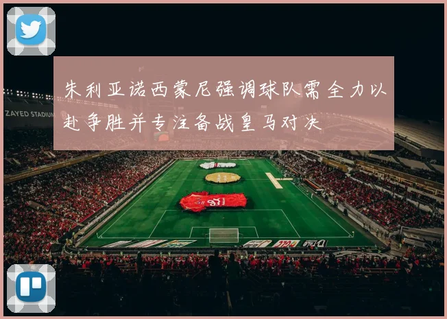 朱利亚诺西蒙尼强调球队需全力以赴争胜并专注备战皇马对决