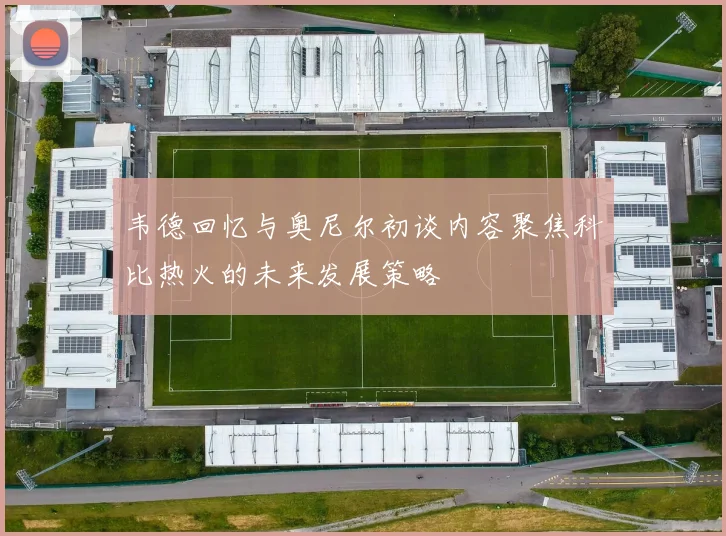 韦德回忆与奥尼尔初谈内容聚焦科比热火的未来发展策略