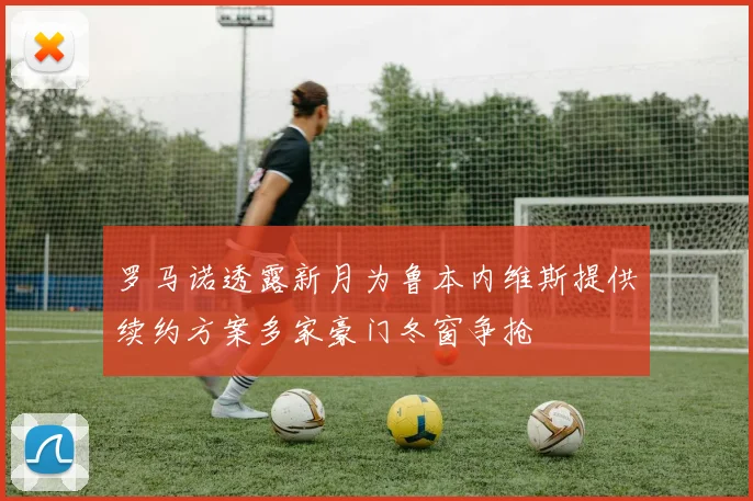 罗马诺透露新月为鲁本内维斯提供续约方案多家豪门冬窗争抢