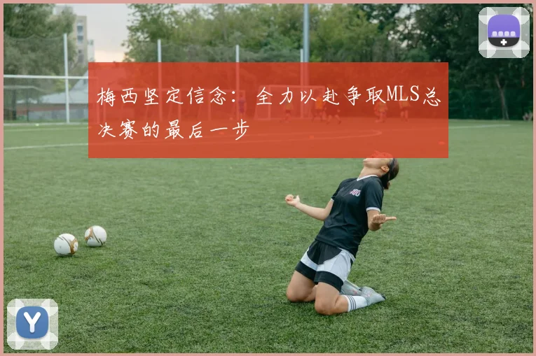 梅西坚定信念：全力以赴争取MLS总决赛的最后一步