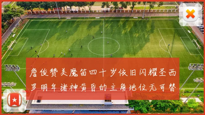詹俊赞美魔笛四十岁依旧闪耀圣西罗明年诸神黄昏的主角地位无可替代