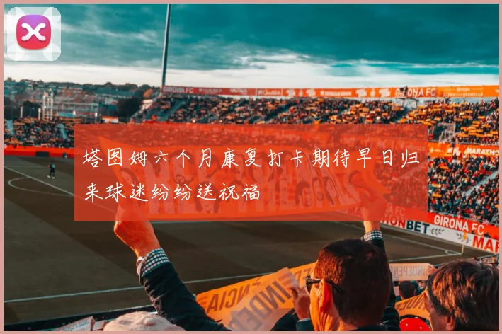 塔图姆六个月康复打卡期待早日归来球迷纷纷送祝福