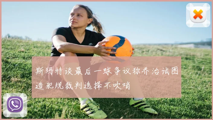 斯玛特谈最后一球争议称乔治试图造犯规裁判选择不吹哨