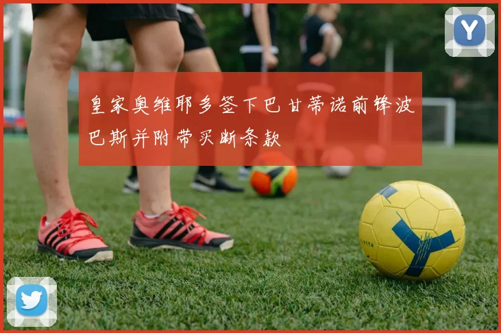 皇家奥维耶多签下巴甘蒂诺前锋波巴斯并附带买断条款