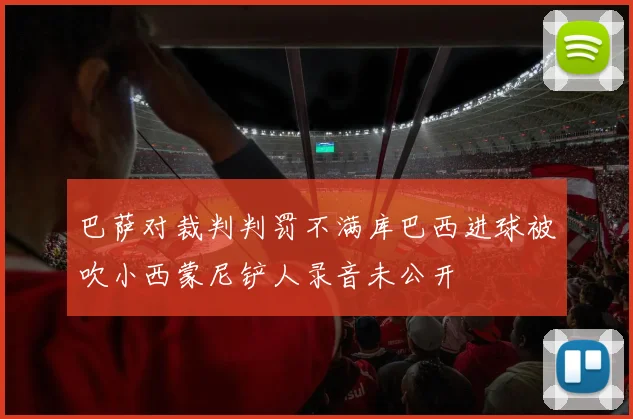巴萨对裁判判罚不满库巴西进球被吹小西蒙尼铲人录音未公开