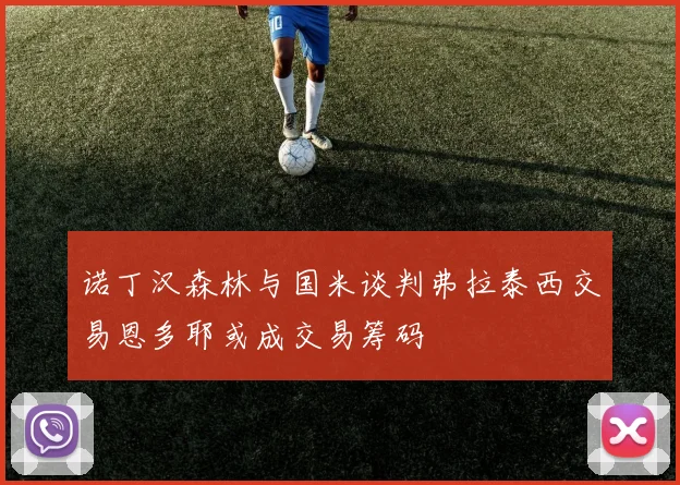 诺丁汉森林与国米谈判弗拉泰西交易恩多耶或成交易筹码